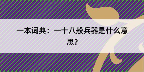 一本词典：一十八般兵器是什么意思？