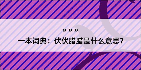 一本词典：伏伏腊腊是什么意思？