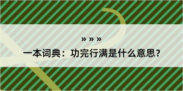 一本词典：功完行满是什么意思？