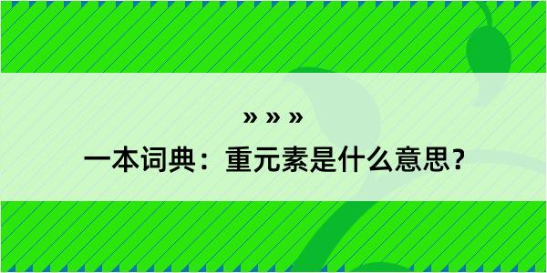 一本词典：重元素是什么意思？