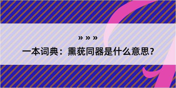 一本词典：熏莸同器是什么意思？