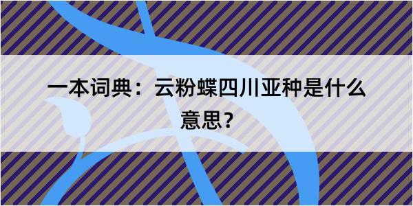 一本词典：云粉蝶四川亚种是什么意思？