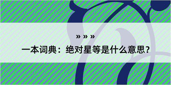 一本词典：绝对星等是什么意思？