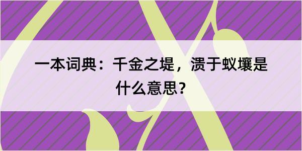 一本词典：千金之堤，溃于蚁壤是什么意思？