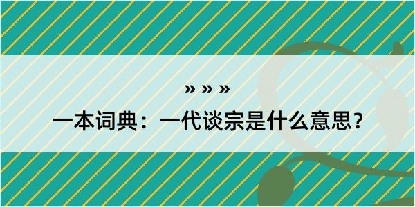 一本词典：一代谈宗是什么意思？