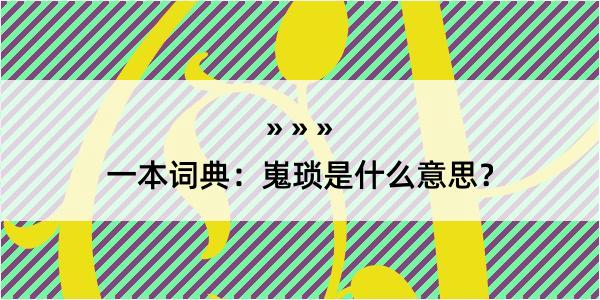 一本词典：嵬琐是什么意思？