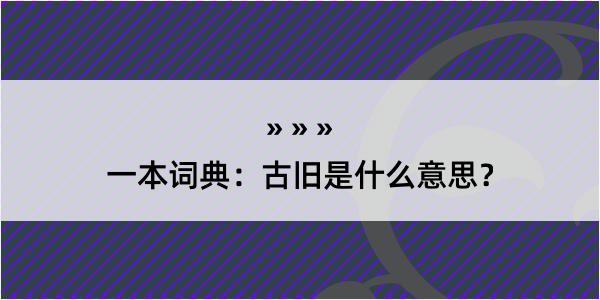 一本词典：古旧是什么意思？