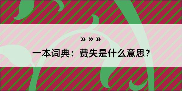 一本词典：费失是什么意思？