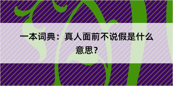 一本词典：真人面前不说假是什么意思？