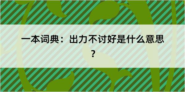 一本词典：出力不讨好是什么意思？