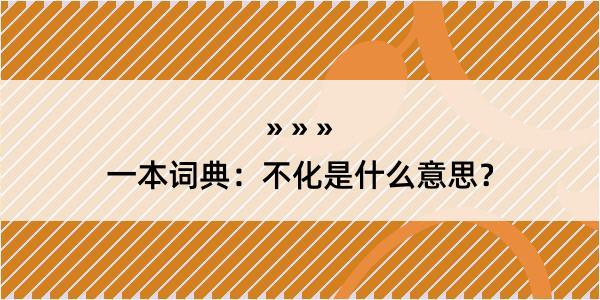 一本词典：不化是什么意思？