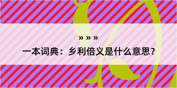 一本词典：乡利倍义是什么意思？