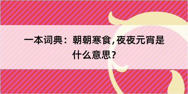 一本词典：朝朝寒食﹐夜夜元宵是什么意思？