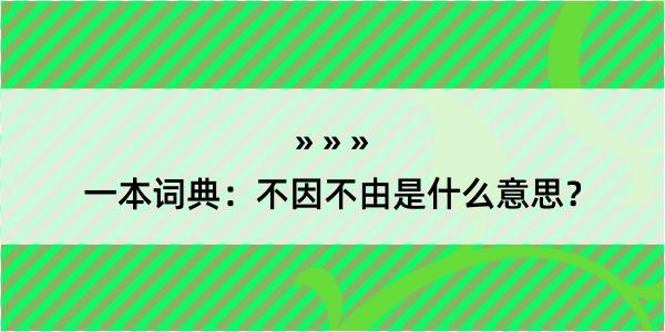 一本词典：不因不由是什么意思？