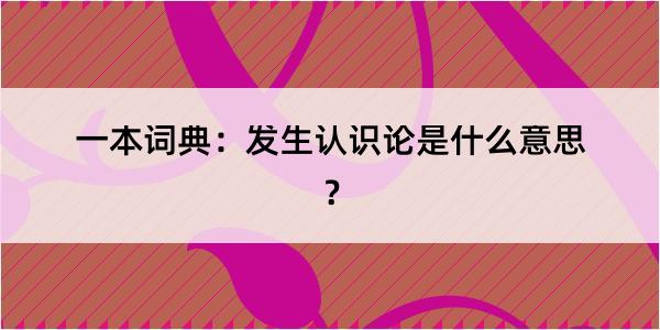 一本词典：发生认识论是什么意思？