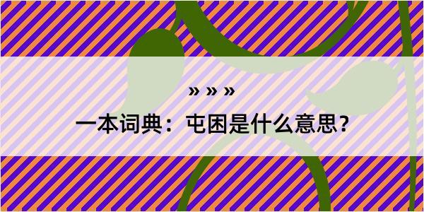 一本词典：屯困是什么意思？