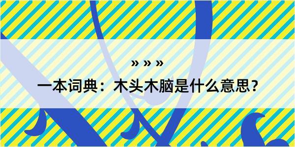 一本词典：木头木脑是什么意思？