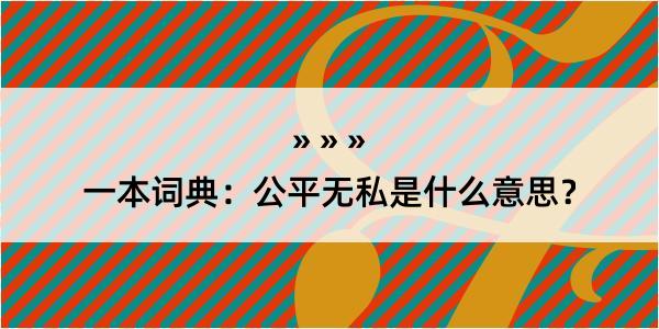 一本词典：公平无私是什么意思？