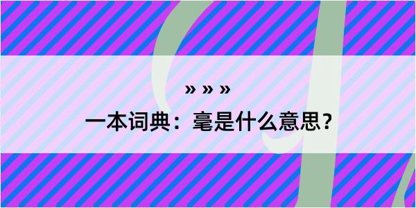 一本词典：毫是什么意思？