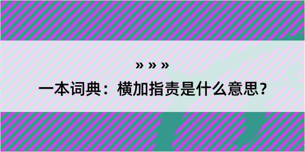 一本词典：横加指责是什么意思？