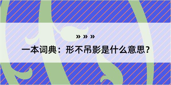 一本词典：形不吊影是什么意思？