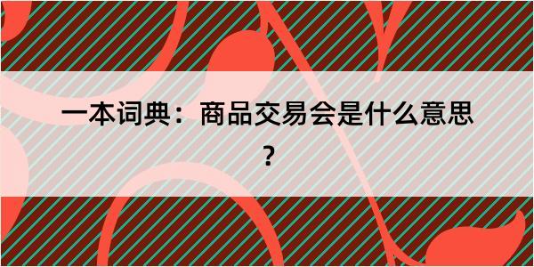 一本词典：商品交易会是什么意思？