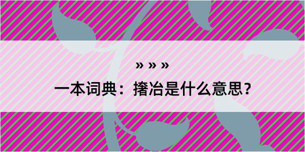 一本词典：撦冶是什么意思？