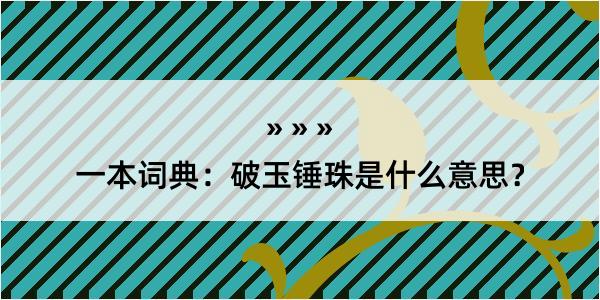 一本词典：破玉锤珠是什么意思？