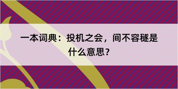 一本词典：投机之会，间不容穟是什么意思？