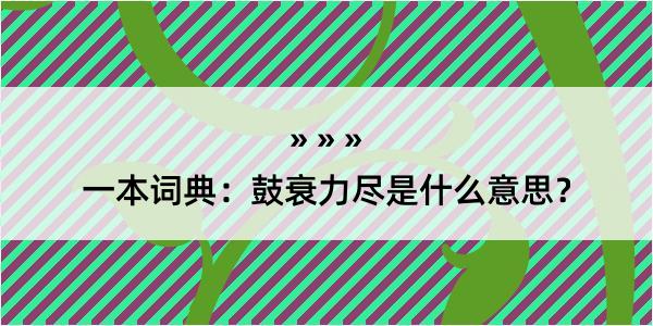 一本词典：鼓衰力尽是什么意思？