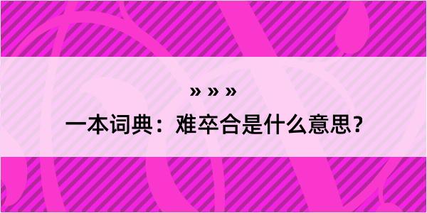 一本词典：难卒合是什么意思？