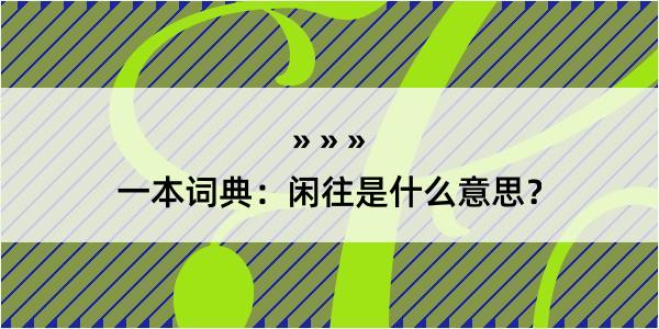 一本词典：闲往是什么意思？