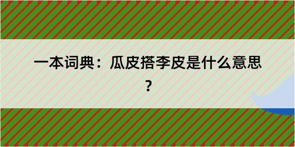 一本词典：瓜皮搭李皮是什么意思？