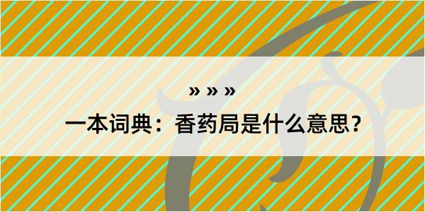 一本词典：香药局是什么意思？