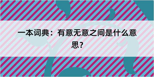 一本词典：有意无意之间是什么意思？