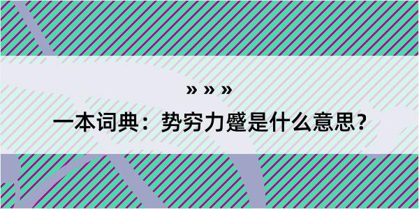 一本词典：势穷力蹙是什么意思？