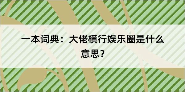 一本词典：大佬横行娱乐圈是什么意思？