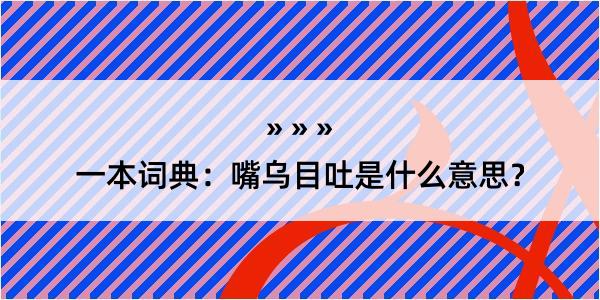 一本词典：嘴乌目吐是什么意思？