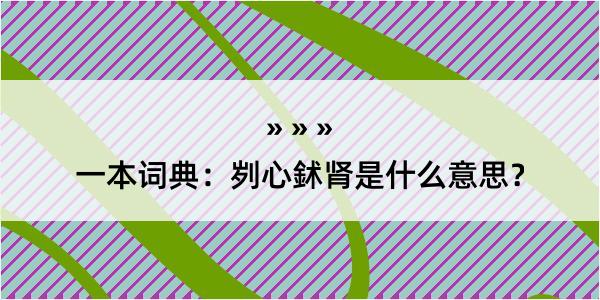 一本词典：刿心鉥肾是什么意思？