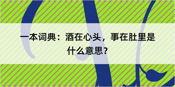 一本词典：酒在心头，事在肚里是什么意思？