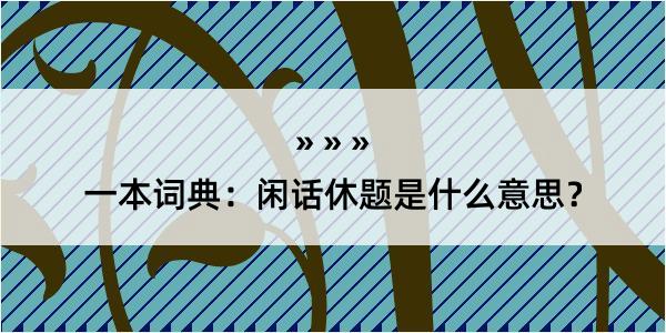 一本词典：闲话休题是什么意思？