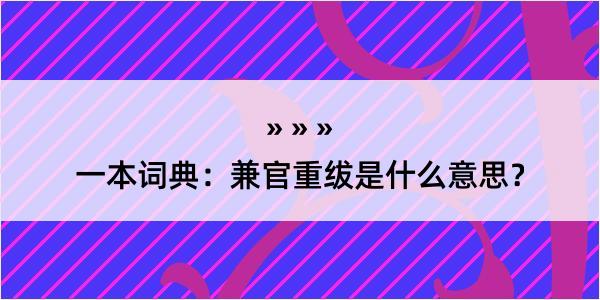 一本词典：兼官重绂是什么意思？