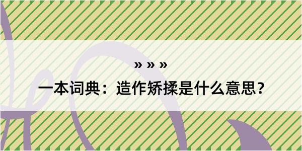 一本词典：造作矫揉是什么意思？