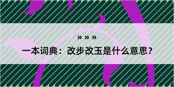 一本词典：改步改玉是什么意思？