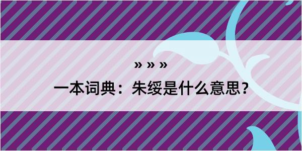 一本词典：朱绥是什么意思？