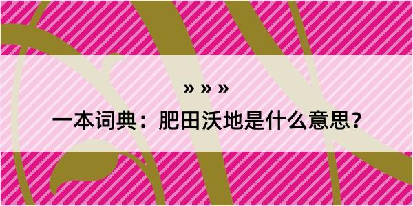 一本词典：肥田沃地是什么意思？