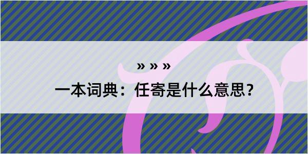 一本词典：任寄是什么意思？