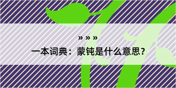 一本词典：蒙钝是什么意思？