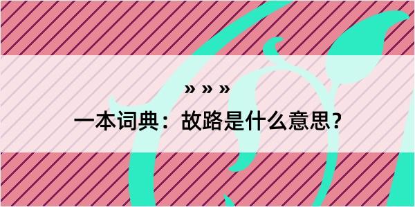 一本词典：故路是什么意思？