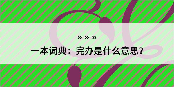 一本词典：完办是什么意思？